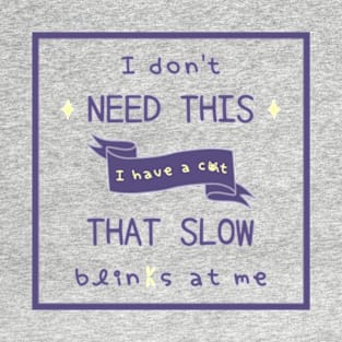 I don't need this I have a cat that slow blinks at me T-Shirt